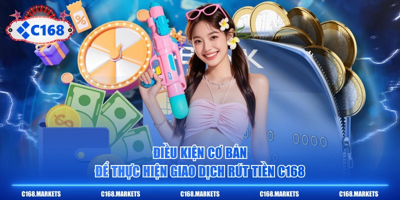 Rút Tiền C168 Nhanh Chóng Và Bảo Mật Tài Khoản Đúng Cách 2 Điều kiện cơ bản để thực hiện giao dịch rút tiền C168